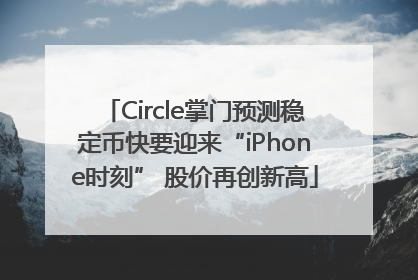Circle掌门预测稳定币快要迎来“iPhone时刻” 股价再创新高