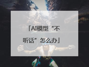 AI模型“不听话”怎么办