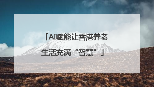 AI赋能让香港养老生活充满“智慧”