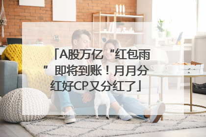 A股万亿“红包雨”即将到账！月月分红好CP又分红了