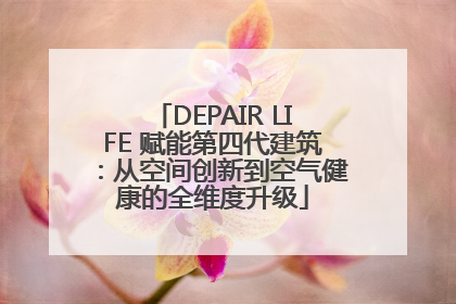 DEPAIR LIFE 赋能第四代建筑：从空间创新到空气健康的全维度升级