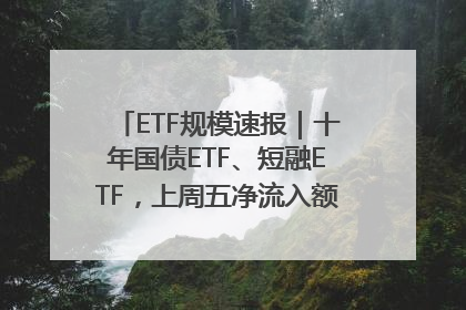 ETF规模速报｜十年国债ETF、短融ETF，上周五净流入额均超20亿元