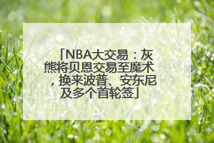 NBA大交易：灰熊将贝恩交易至魔术，换来波普、安东尼及多个首轮签