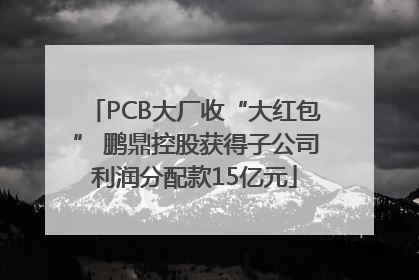 PCB大厂收“大红包” 鹏鼎控股获得子公司利润分配款15亿元