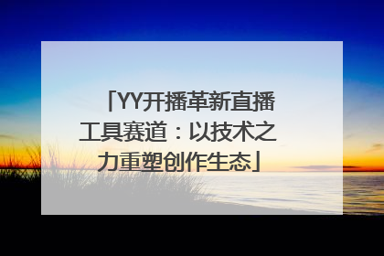 YY开播革新直播工具赛道：以技术之力重塑创作生态